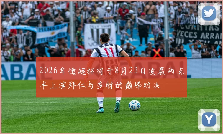 2026年德超杯将于8月23日凌晨两点半上演拜仁与多特的巅峰对决
