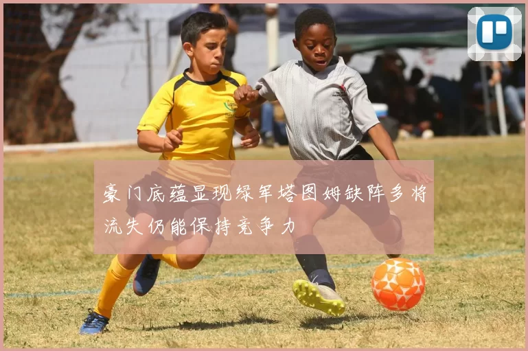 豪门底蕴显现绿军塔图姆缺阵多将流失仍能保持竞争力