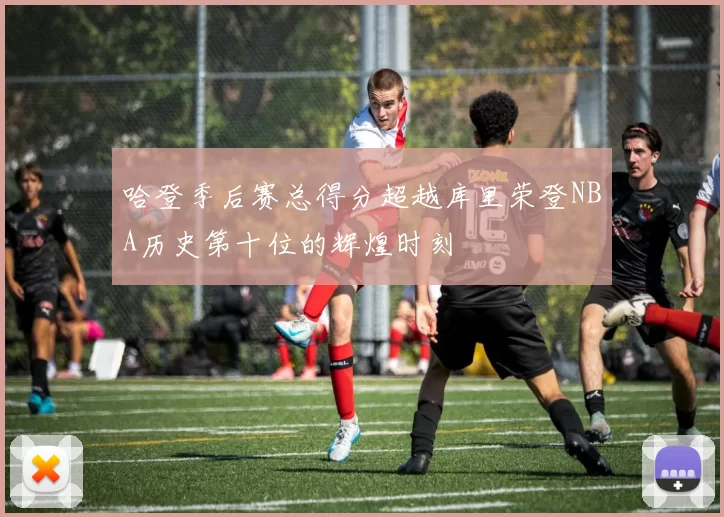 哈登季后赛总得分超越库里荣登NBA历史第十位的辉煌时刻