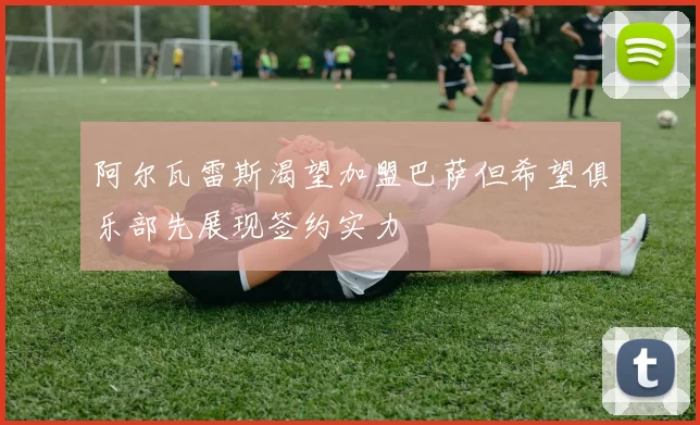 阿尔瓦雷斯渴望加盟巴萨但希望俱乐部先展现签约实力