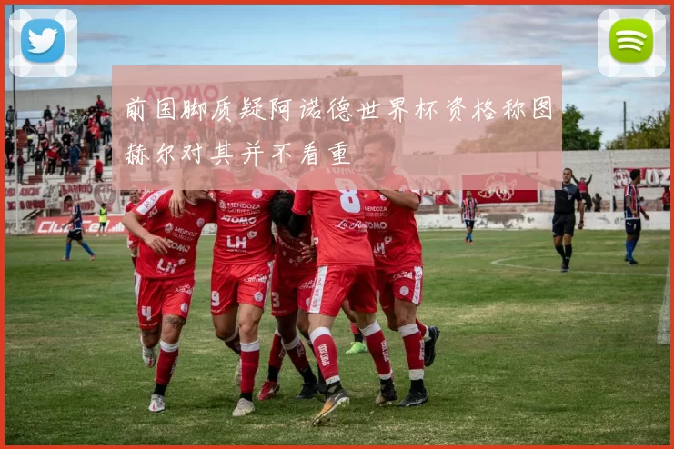 前国脚质疑阿诺德世界杯资格称图赫尔对其并不看重