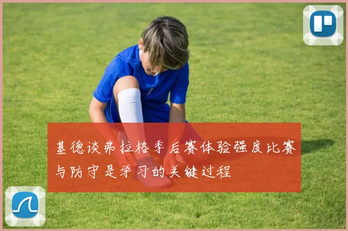 基德谈弗拉格季后赛体验强度比赛与防守是学习的关键过程