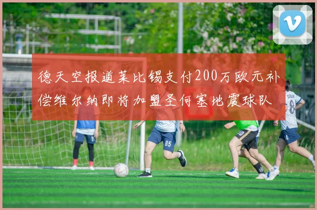 德天空报道莱比锡支付200万欧元补偿维尔纳即将加盟圣何塞地震球队